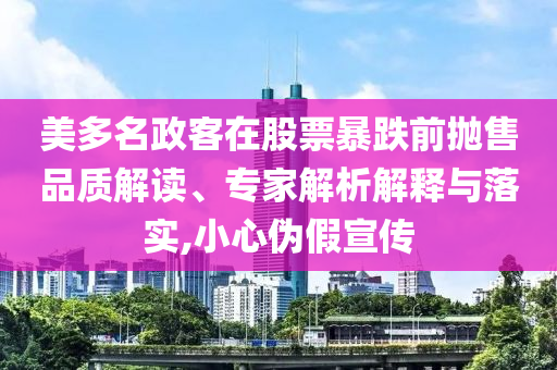 美多名政客在股票暴跌前拋售品質(zhì)解讀、專家解析解釋與落實(shí),小心偽假宣傳