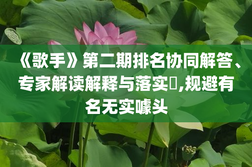 《歌手》第二期排名協(xié)同解答、專家解讀解釋與落實(shí)?,規(guī)避有名無(wú)實(shí)噱頭