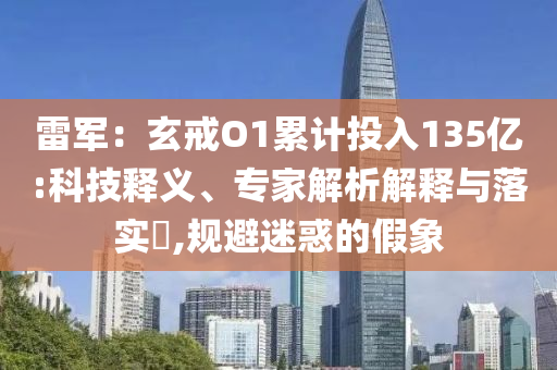 雷軍：玄戒O1累計(jì)投入135億:科技釋義、專家解析解釋與落實(shí)?,規(guī)避迷惑的假象