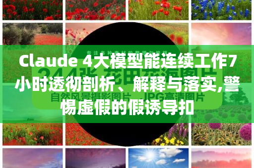 Claude 4大模型能連續(xù)工作7小時(shí)透徹剖析、解釋與落實(shí),警惕虛假的假誘導(dǎo)扣
