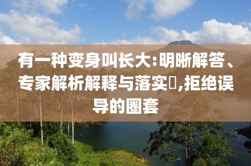 有一種變身叫長大:明晰解答、專家解析解釋與落實?,拒絕誤導的圈套