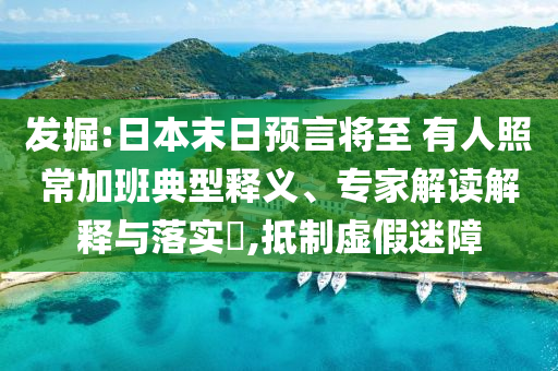 發(fā)掘:日本末日預(yù)言將至 有人照常加班典型釋義、專家解讀解釋與落實(shí)?,抵制虛假迷障