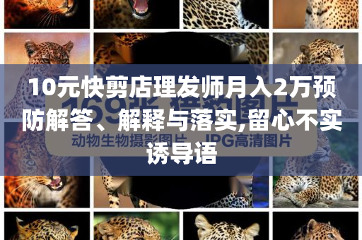 10元快剪店理發(fā)師月入2萬預防解答、解釋與落實,留心不實誘導語