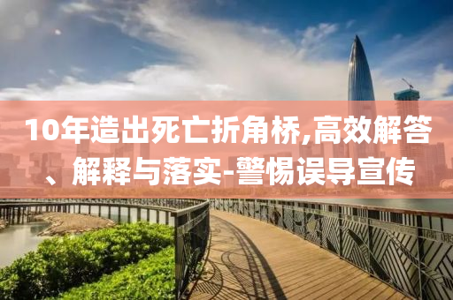 10年造出死亡折角橋,高效解答、解釋與落實(shí)-警惕誤導(dǎo)宣傳