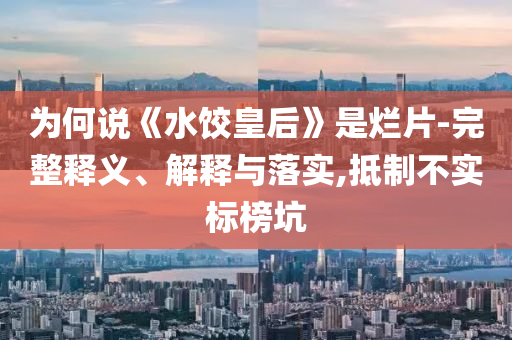 為何說《水餃皇后》是爛片-完整釋義、解釋與落實(shí),抵制不實(shí)標(biāo)榜坑