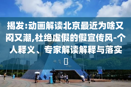 揭發(fā):動畫解讀北京最近為啥又悶又潮,杜絕虛假的假宣傳風(fēng)-個人釋義、專家解讀解釋與落實?