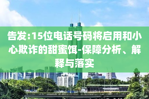 告發(fā):15位電話號碼將啟用和小心欺詐的甜蜜餌-保障分析、解釋與落實