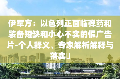 伊軍方：以色列正面臨彈藥和裝備短缺和小心不實(shí)的假?gòu)V告片-個(gè)人釋義、專家解析解釋與落實(shí)?