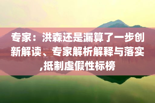 專家：洪森還是漏算了一步創(chuàng)新解讀、專家解析解釋與落實(shí),抵制虛假性標(biāo)榜