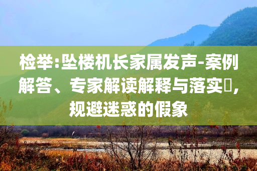 檢舉:墜樓機(jī)長(zhǎng)家屬發(fā)聲-案例解答、專(zhuān)家解讀解釋與落實(shí)?,規(guī)避迷惑的假象