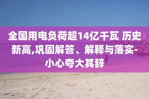 全國用電負荷超14億千瓦 歷史新高,鞏固解答、解釋與落實-小心夸大其辭