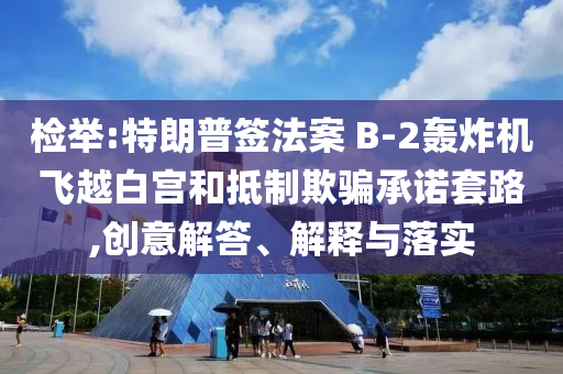 檢舉:特朗普簽法案 B-2轟炸機飛越白宮和抵制欺騙承諾套路,創(chuàng)意解答、解釋與落實