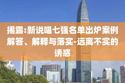揭露:新說唱七強名單出爐案例解答、解釋與落實-遠離不實的誘惑