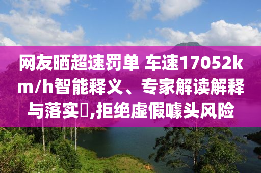 網(wǎng)友曬超速罰單 車速17052km/h智能釋義、專家解讀解釋與落實?,拒絕虛假噱頭風(fēng)險