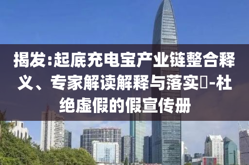 揭發(fā):起底充電寶產(chǎn)業(yè)鏈整合釋義、專家解讀解釋與落實?-杜絕虛假的假宣傳冊