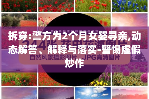 拆穿:警方為2個月女嬰尋親,動態(tài)解答、解釋與落實-警惕虛假炒作