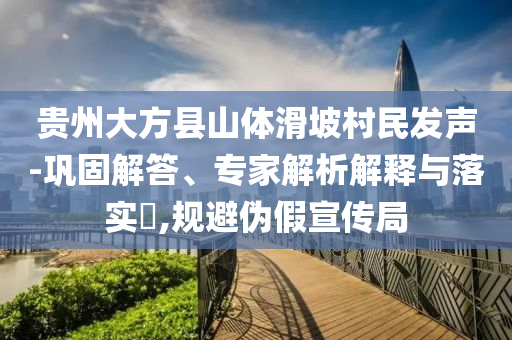 貴州大方縣山體滑坡村民發(fā)聲-鞏固解答、專家解析解釋與落實?,規(guī)避偽假宣傳局