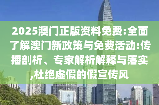 2025澳門正版資料免費(fèi):全面了解澳門新政策與免費(fèi)活動(dòng):傳播剖析、專家解析解釋與落實(shí),杜絕虛假的假宣傳風(fēng)