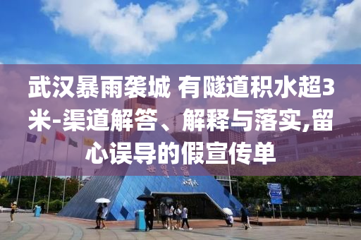 武漢暴雨襲城 有隧道積水超3米-渠道解答、解釋與落實(shí),留心誤導(dǎo)的假宣傳單