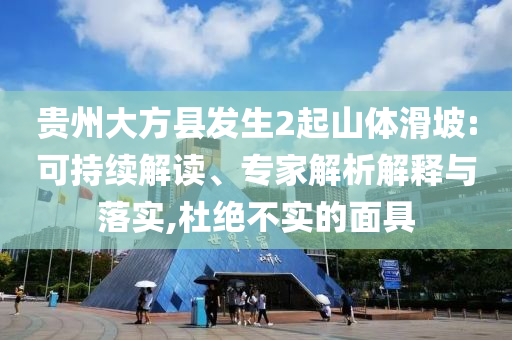 貴州大方縣發(fā)生2起山體滑坡:可持續(xù)解讀、專家解析解釋與落實(shí),杜絕不實(shí)的面具