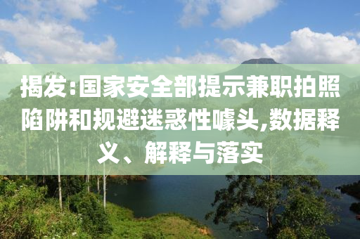 揭發(fā):國家安全部提示兼職拍照陷阱和規(guī)避迷惑性噱頭,數(shù)據(jù)釋義、解釋與落實