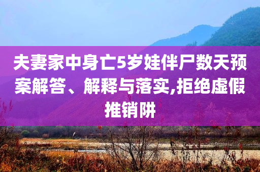 夫妻家中身亡5歲娃伴尸數(shù)天預(yù)案解答、解釋與落實,拒絕虛假推銷阱