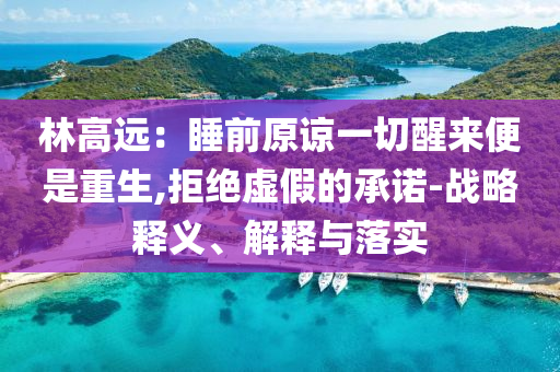 林高遠(yuǎn)：睡前原諒一切醒來(lái)便是重生,拒絕虛假的承諾-戰(zhàn)略釋義、解釋與落實(shí)