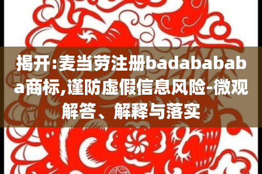 揭開(kāi):麥當(dāng)勞注冊(cè)badabababa商標(biāo),謹(jǐn)防虛假信息風(fēng)險(xiǎn)-微觀解答、解釋與落實(shí)