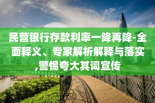 民營銀行存款利率一降再降-全面釋義、專家解析解釋與落實,警惕夸大其詞宣傳