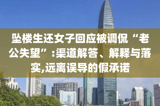 墜樓生還女子回應(yīng)被調(diào)侃“老公失望”:渠道解答、解釋與落實(shí),遠(yuǎn)離誤導(dǎo)的假承諾