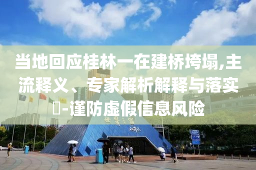 當(dāng)?shù)鼗貞?yīng)桂林一在建橋垮塌,主流釋義、專家解析解釋與落實?-謹(jǐn)防虛假信息風(fēng)險