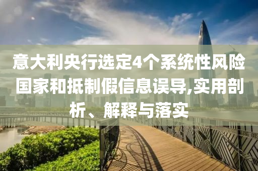 意大利央行選定4個(gè)系統(tǒng)性風(fēng)險(xiǎn)國家和抵制假信息誤導(dǎo),實(shí)用剖析、解釋與落實(shí)