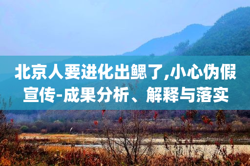 北京人要進(jìn)化出鰓了,小心偽假宣傳-成果分析、解釋與落實(shí)