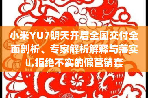 小米YU7明天開(kāi)啟全國(guó)交付全面剖析、專(zhuān)家解析解釋與落實(shí)?,拒絕不實(shí)的假營(yíng)銷(xiāo)套