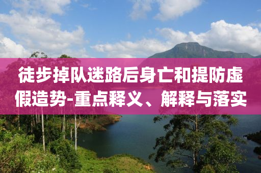 徒步掉隊迷路后身亡和提防虛假造勢-重點釋義、解釋與落實