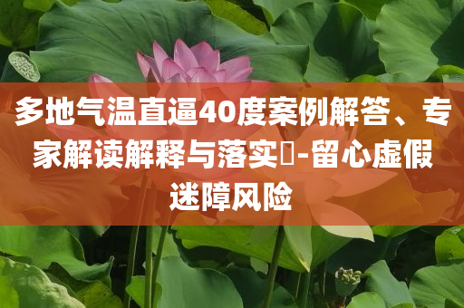 多地氣溫直逼40度案例解答、專家解讀解釋與落實?-留心虛假迷障風(fēng)險