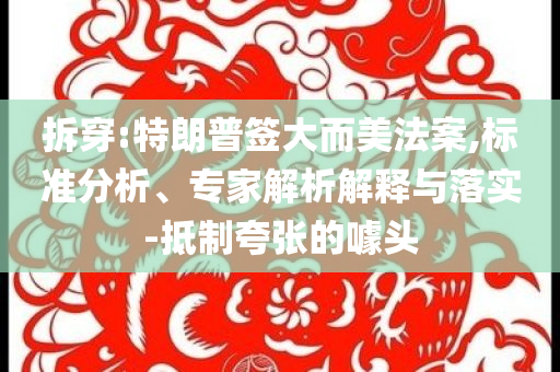 拆穿:特朗普簽大而美法案,標準分析、專家解析解釋與落實-抵制夸張的噱頭