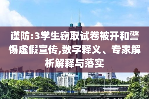 謹防:3學生竊取試卷被開和警惕虛假宣傳,數(shù)字釋義、專家解析解釋與落實