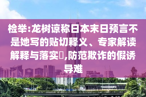 檢舉:龍樹諒稱日本末日預言不是她寫的貼切釋義、專家解讀解釋與落實?,防范欺詐的假誘導難