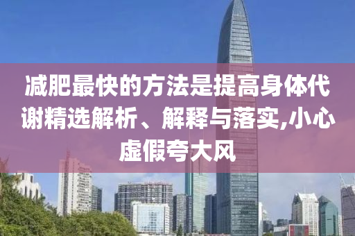 減肥最快的方法是提高身體代謝精選解析、解釋與落實,小心虛假夸大風(fēng)