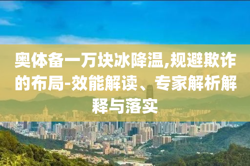 奧體備一萬塊冰降溫,規(guī)避欺詐的布局-效能解讀、專家解析解釋與落實
