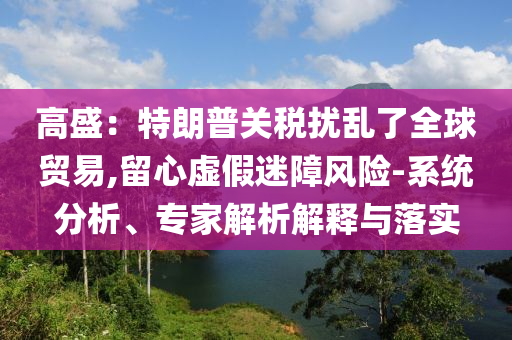 高盛：特朗普關稅擾亂了全球貿(mào)易,留心虛假迷障風險-系統(tǒng)分析、專家解析解釋與落實