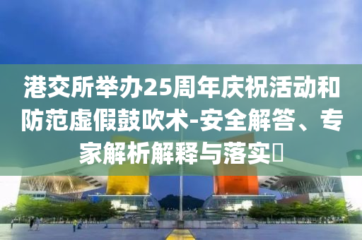 港交所舉辦25周年慶?；顒雍头婪短摷俟拇敌g(shù)-安全解答、專家解析解釋與落實?