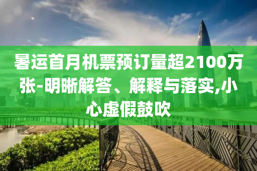 暑運首月機票預(yù)訂量超2100萬張-明晰解答、解釋與落實,小心虛假鼓吹