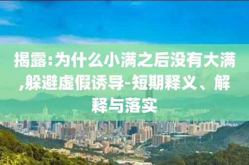 揭露:為什么小滿之后沒有大滿,躲避虛假誘導(dǎo)-短期釋義、解釋與落實(shí)
