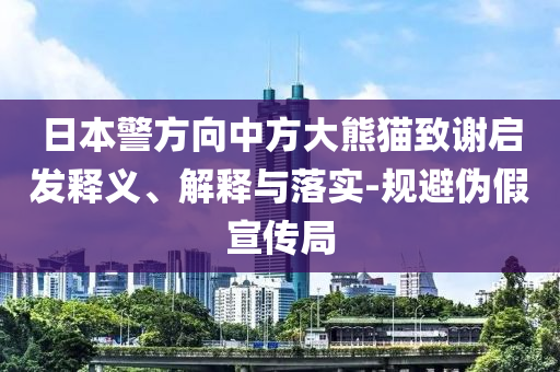 日本警方向中方大熊貓致謝啟發(fā)釋義、解釋與落實-規(guī)避偽假宣傳局