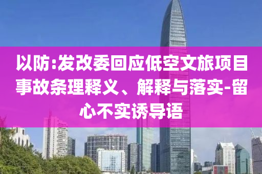 以防:發(fā)改委回應(yīng)低空文旅項(xiàng)目事故條理釋義、解釋與落實(shí)-留心不實(shí)誘導(dǎo)語