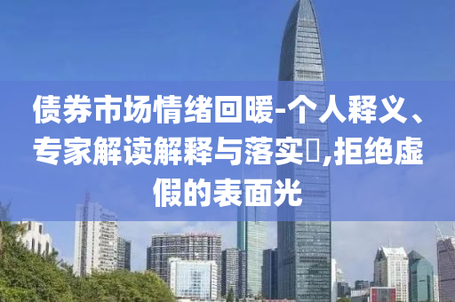債券市場(chǎng)情緒回暖-個(gè)人釋義、專家解讀解釋與落實(shí)?,拒絕虛假的表面光