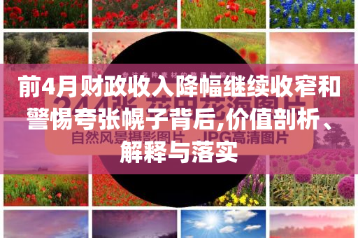 前4月財(cái)政收入降幅繼續(xù)收窄和警惕夸張幌子背后,價(jià)值剖析、解釋與落實(shí)