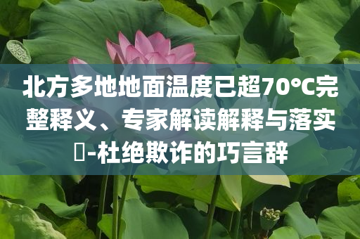 北方多地地面溫度已超70℃完整釋義、專家解讀解釋與落實(shí)?-杜絕欺詐的巧言辭